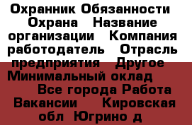 Охранник Обязанности: Охрана › Название организации ­ Компания-работодатель › Отрасль предприятия ­ Другое › Минимальный оклад ­ 18 000 - Все города Работа » Вакансии   . Кировская обл.,Югрино д.